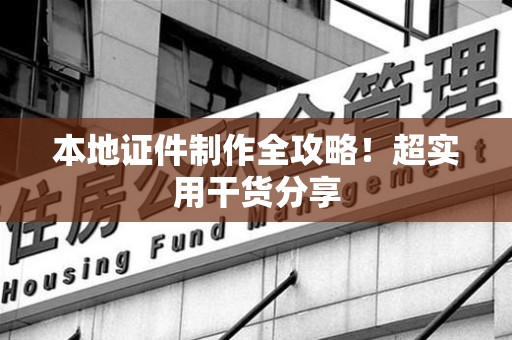 余江本地证件制作全攻略！超实用干货分享
